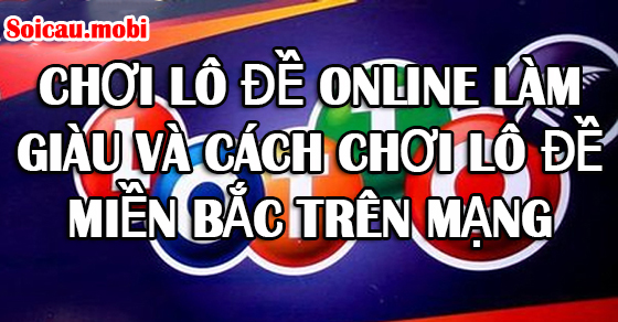 Chơi xổ số trực tuyến làm giàu và cách chơi xổ số miền bắc trực tuyến